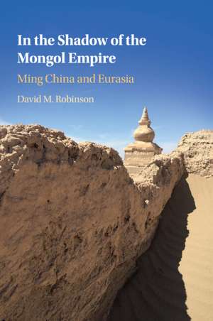 In the Shadow of the Mongol Empire: Ming China and Eurasia de David M. Robinson