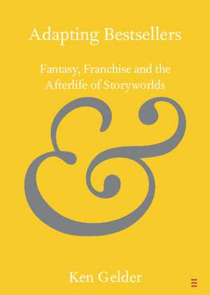 Adapting Bestsellers: Fantasy, Franchise and the Afterlife of Storyworlds de Ken Gelder