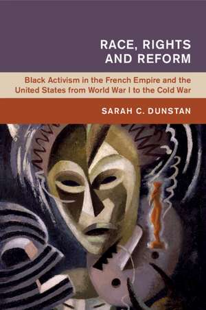 Race, Rights and Reform: Black Activism in the French Empire and the United States from World War I to the Cold War de Sarah C. Dunstan