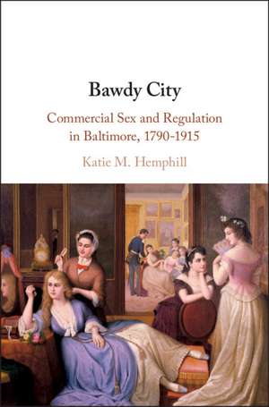 Bawdy City: Commercial Sex and Regulation in Baltimore, 1790–1915 de Katie M. Hemphill