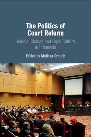 The Politics of Court Reform: Judicial Change and Legal Culture in Indonesia de Melissa Crouch