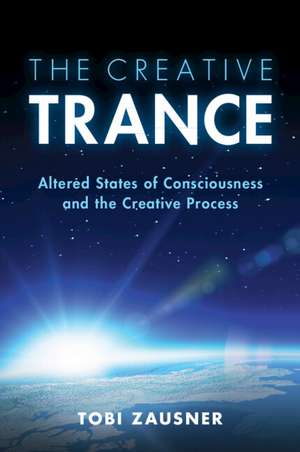 The Creative Trance: Altered States of Consciousness and the Creative Process de Tobi Zausner