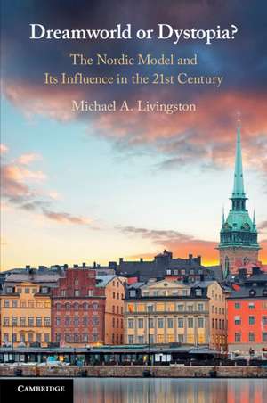 Dreamworld or Dystopia?: The Nordic Model and Its Influence in the 21st Century de Michael A. Livingston