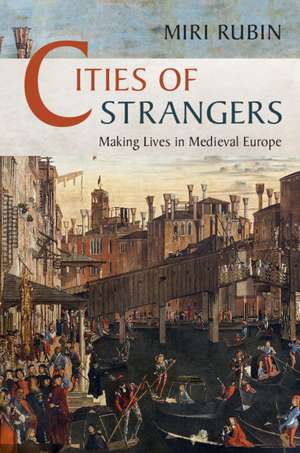 Cities of Strangers: Making Lives in Medieval Europe de Miri Rubin