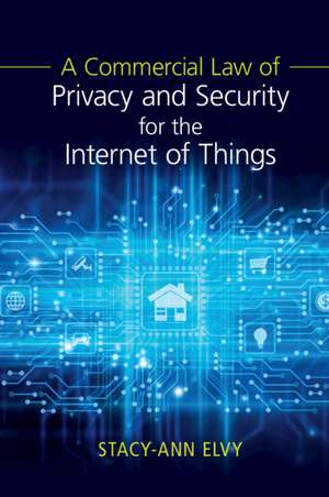 A Commercial Law of Privacy and Security for the Internet of Things de Stacy-Ann Elvy