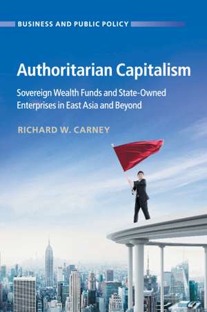 Authoritarian Capitalism: Sovereign Wealth Funds and State-Owned Enterprises in East Asia and Beyond de Richard W. Carney