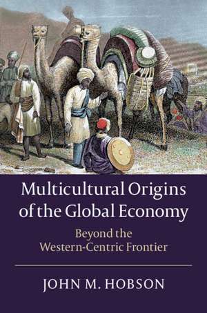 Multicultural Origins of the Global Economy: Beyond the Western-Centric Frontier de John M. Hobson