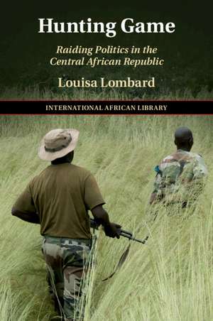 Hunting Game: Raiding Politics in the Central African Republic de Louisa Lombard