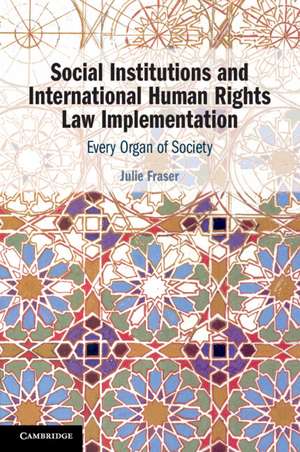 Social Institutions and International Human Rights Law Implementation: Every Organ of Society de Julie Fraser