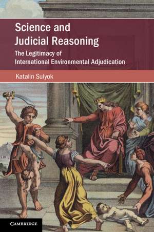 Science and Judicial Reasoning: The Legitimacy of International Environmental Adjudication de Katalin Sulyok