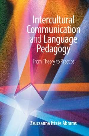 Intercultural Communication and Language Pedagogy: From Theory To Practice de Zsuzsanna Ittzés Abrams