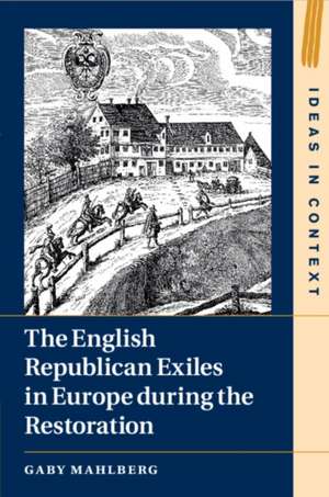 The English Republican Exiles in Europe During the Restoration de Gaby Mahlberg