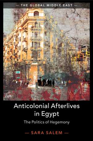 Anticolonial Afterlives in Egypt: The Politics of Hegemony de Sara Salem