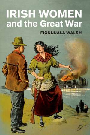 Irish Women and the Great War de Fionnuala Walsh