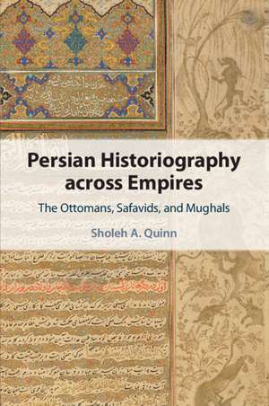 Persian Historiography across Empires: The Ottomans, Safavids, and Mughals de Sholeh A. Quinn