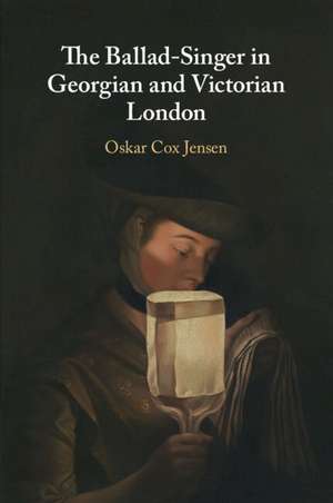 The Ballad-Singer in Georgian and Victorian London de Oskar Cox Jensen