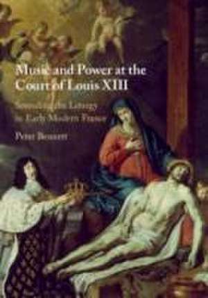 Music and Power at the Court of Louis XIII de Peter Bennett