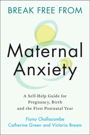 Break Free from Maternal Anxiety: A Self-Help Guide for Pregnancy, Birth and the First Postnatal Year de Fiona Challacombe