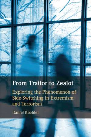 From Traitor to Zealot: Exploring the Phenomenon of Side-Switching in Extremism and Terrorism de Daniel Koehler