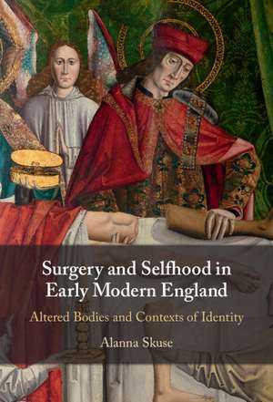 Surgery and Selfhood in Early Modern England: Altered Bodies and Contexts of Identity de Alanna Skuse