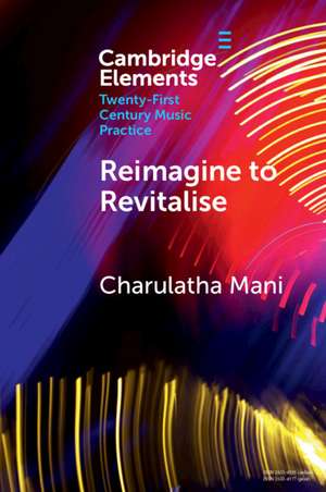 Reimagine to Revitalise: New Approaches to Performance Practices Across Cultures de Charulatha Mani