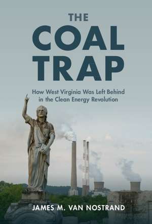 The Coal Trap: How West Virginia Was Left Behind in the Clean Energy Revolution de James M. Van Nostrand