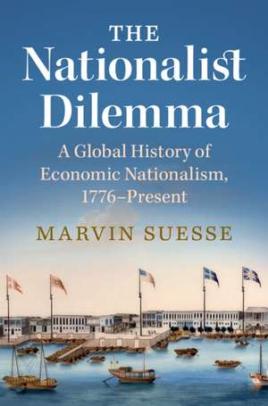 The Nationalist Dilemma: A Global History of Economic Nationalism, 1776–Present de Marvin Suesse