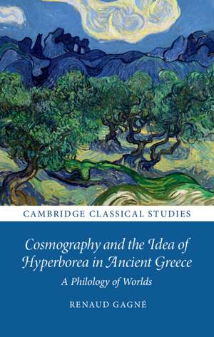 Cosmography and the Idea of Hyperborea in Ancient Greece: A Philology of Worlds de Renaud Gagné