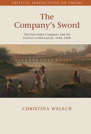 The Company's Sword: The East India Company and the Politics of Militarism, 1644–1858 de Christina Welsch