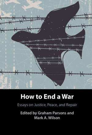 How to End a War: Essays on Justice, Peace, and Repair de Graham Parsons