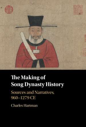 The Making of Song Dynasty History: Sources and Narratives, 960–1279 CE de Charles Hartman