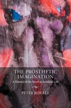 The Prosthetic Imagination: A History of the Novel as Artificial Life de Peter Boxall