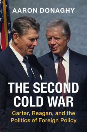 The Second Cold War: Carter, Reagan, and the Politics of Foreign Policy de Aaron Donaghy