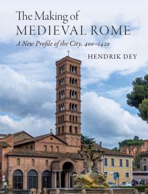 The Making of Medieval Rome: A New Profile of the City, 400 – 1420 de Hendrik Dey