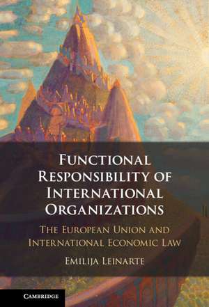 Functional Responsibility of International Organisations: The European Union and International Economic Law de Emilija Leinarte