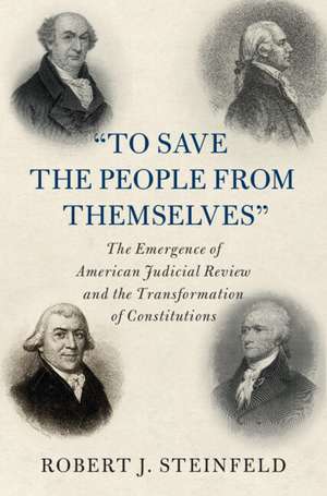 'To Save the People from Themselves': The Emergence of American Judicial Review and the Transformation of Constitutions de Robert J. Steinfeld