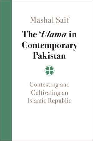 The 'Ulama in Contemporary Pakistan: Contesting and Cultivating an Islamic Republic de Mashal Saif