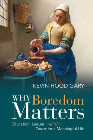 Why Boredom Matters: Education, Leisure, and the Quest for a Meaningful Life de Kevin Hood Gary