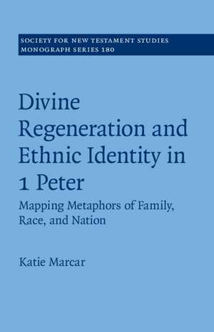 Divine Regeneration and Ethnic Identity in 1 Peter: Mapping Metaphors of Family, Race, and Nation de Katie Marcar