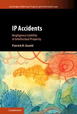 IP Accidents: Negligence Liability in Intellectual Property de Patrick R. Goold