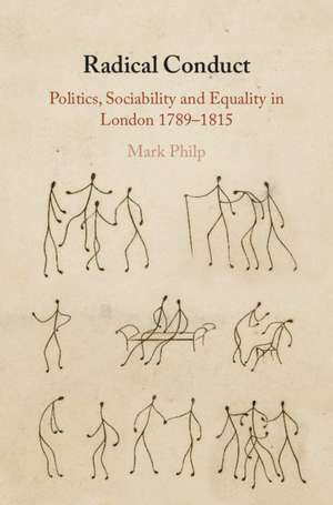 Radical Conduct: Politics, Sociability and Equality in London 1789-1815 de Mark Philp