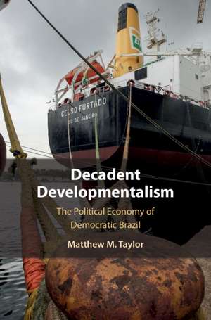 Decadent Developmentalism: The Political Economy of Democratic Brazil de Matthew M. Taylor