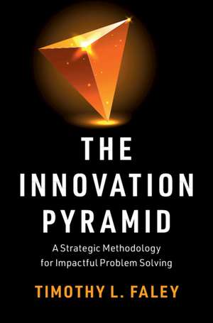 The Innovation Pyramid: A Strategic Methodology for Impactful Problem Solving de Timothy L. Faley