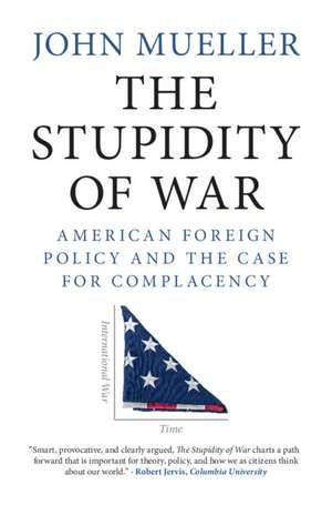 The Stupidity of War: American Foreign Policy and the Case for Complacency de John Mueller