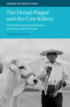 The Dread Plague and the Cow Killers: The Politics of Animal Disease in Mexico and the World de Thomas Rath