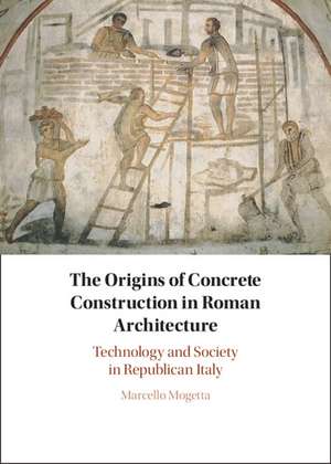 The Origins of Concrete Construction in Roman Architecture: Technology and Society in Republican Italy de Marcello Mogetta