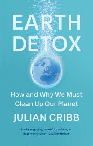 Earth Detox: How and Why we Must Clean Up Our Planet de Julian Cribb