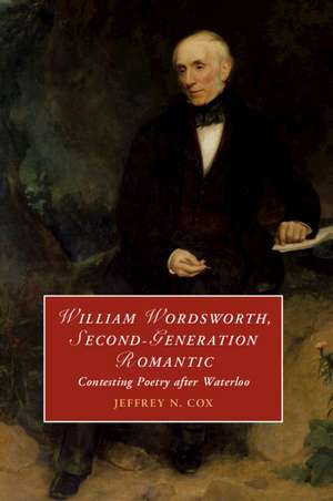 William Wordsworth, Second-Generation Romantic: Contesting Poetry after Waterloo de Jeffrey Cox