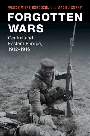 Forgotten Wars: Central and Eastern Europe, 1912–1916 de Włodzimierz Borodziej