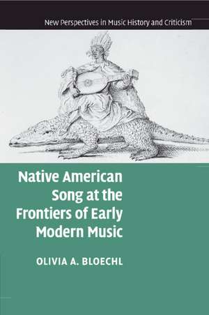 Native American Song at the Frontiers of Early Modern Music de Olivia A. Bloechl